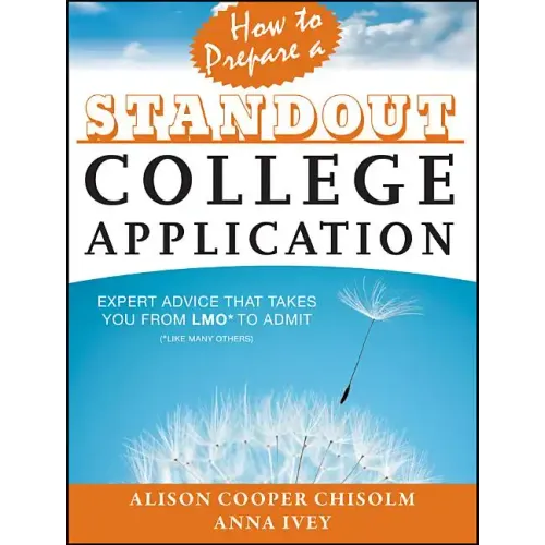 How to Prepare a Standout College Application: Expert Advice That Takes You from Lmo* (*Like Many Others) to Admit