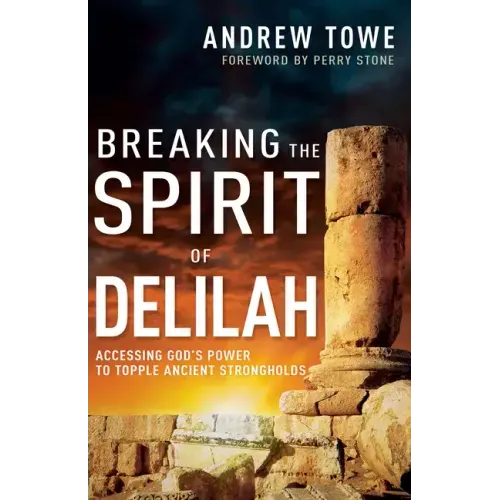 Breaking the Spirit of Delilah: Accessing God's Power to Topple Ancient Strongholds