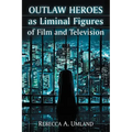 Outlaw Heroes as Liminal Figures of Film and Television