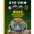 Eye View: Bugs and Other Tiny Creatures