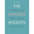 The Mindset Mission: Techniques To Create A Positive Mindset To Achieve Your Potential