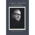 James Wright: The Poetry of a Grown Man: Constancy and Transition in the Work of James Wright