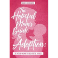The Hopeful Mom's Guide to Adoption: The Wit & Wisdom You Need for the Journey