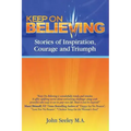 Keep On Believing!: Inspiring Stories of Overcoming Adversity, Persevering and Triumph