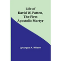 Life of David W. Patten, the First Apostolic Martyr