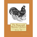 The Rosecomb Bantam Chicken: Chicken Breeds Book 28