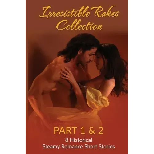 Irresistible Rakes Collection Part 1 & 2: 8 Historical Steamy Romance Short Stor