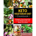 Keto Vegetarian Diet Cookbook: Ketogenic Plant Based Diet to Lose Weight Easily and Never Let It Back
