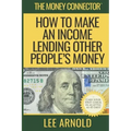 The Money Connector: How To Make An Income Lending Other People's Money