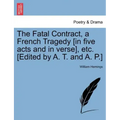 The Fatal Contract, a French Tragedy [In Five Acts and in Verse], Etc. [Edited by A. T. and A. P.]