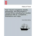 How I Found Livingstone; Travels, Adventures, and Discoveries in Central Africa; Including Four Months' Residence with Dr. Livingstone ... Illustratio