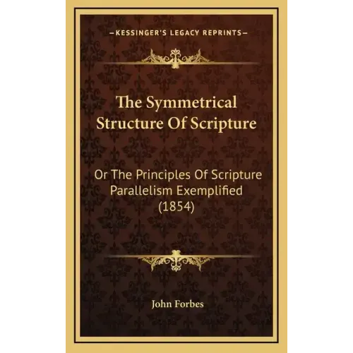 The Symmetrical Structure of Scripture: Or the Principles of Scripture Parallelism Exemplified (1854)