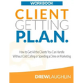 Client Getting P.L.A.N. - Workbook: How to Get All the Clients You Can Handle Without Cold Calling or Spending a Dime on Marketing