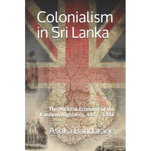Colonialism in Sri Lanka: The Political Economy of the Kandyan Highlands, 1833-1886