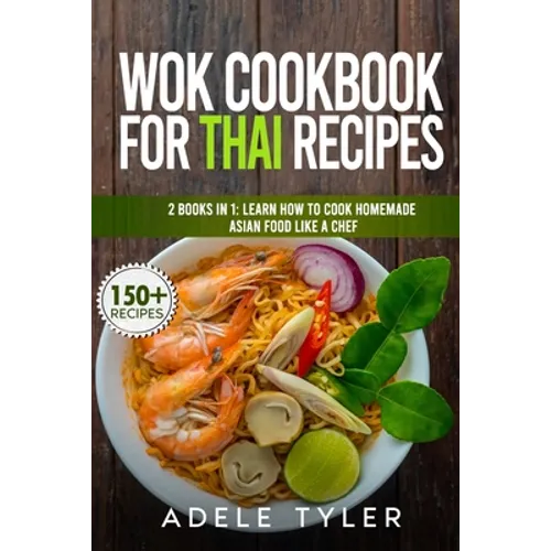 Wok Cookbook For Thai Recipes: 2 Books In 1: Learn How To Cook Homemade Asian Food Like A Chef
