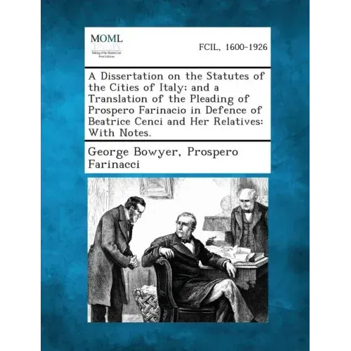 A Dissertation on the Statutes of the Cities of Italy; And a Translation of the Pleading of Prospero Farinacio in Defence of Beatrice Cenci and Her