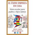 El Exito Empieza en Casa: Guia escolar para padres e hijos latinos