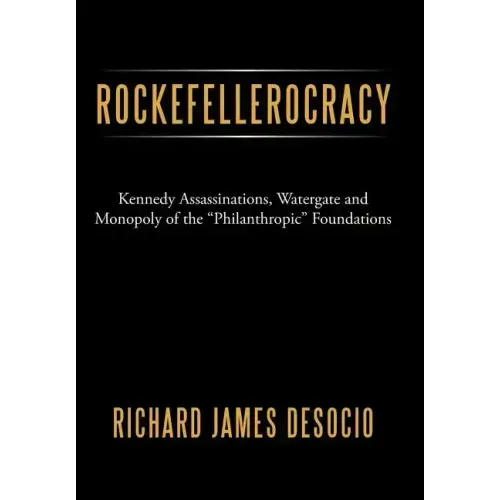 Rockefellerocracy: Kennedy Assassinations, Watergate and Monopoly of the Philanthropic Foundations