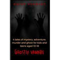 Ghostly Vampire: 4 tales of mystery, adventure, murder and ghost for kids and teens aged 10-18