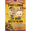 Fight To The Finish: The Barge Battle of 1889: "Gentleman" Jim Corbett, Joe Choynski, and the Fight that Launched Boxing's Modern Era