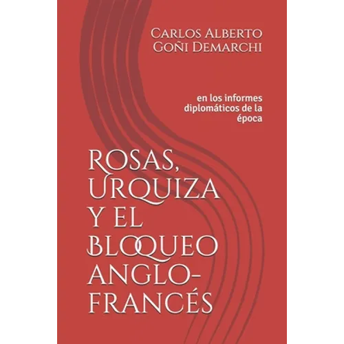 Rosas, Urquiza y el Bloqueo anglo-francés: en los informes diplomáticos de la época