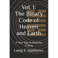 Vol. 1: The Binary Code of Heaven and Earth: A New Way to Read the I Ching