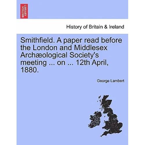 Smithfield. a Paper Read Before the London and Middlesex Archæological Society's Meeting ... on ... 12th April, 1880.