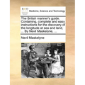 The British Mariner's Guide. Containing, Complete and Easy Instructions for the Discovery of the Longitude at Sea and Land, ... by Nevil Maskelyne, ..