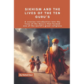 Sikhism and the lives of the Ten Guru's: A concise introduction into the lives of the Guru's that formed one of the world's great religions
