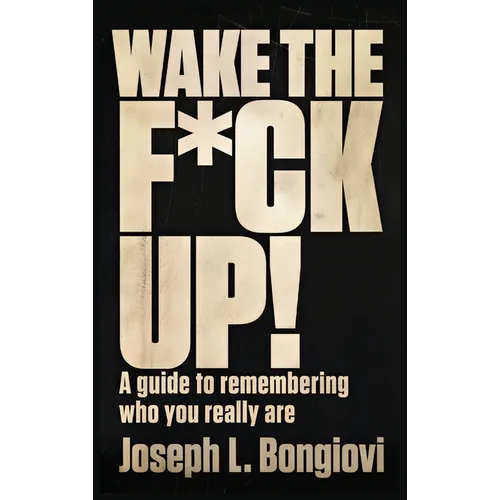 Wake The F*ck Up!: A guide to remembering who you really are