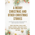 A Merry Christmas and Other Christmas Stories: Short Christmas Stories from Charles Dickens, Louisa May Alcott, Lucy Maud Montgomery, Mark Twain, and