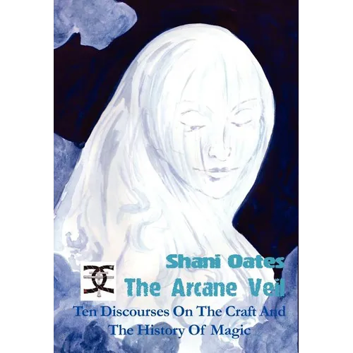 The Arcane Veil: Ten Discourses on the Craft and the History of Magic