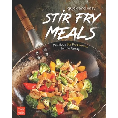 Quick and Easy Stir Fry Meals: Delicious Stir Fry Dinners for the Family