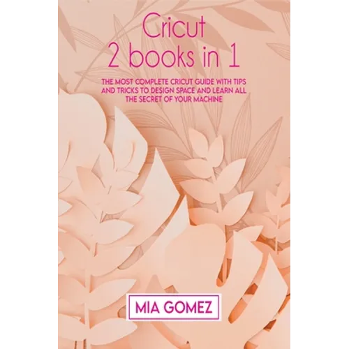 Cricut: The Most Complete Cricut Guide With Tips and Tricks To Design Space and Learn All The secret Of Your Machine