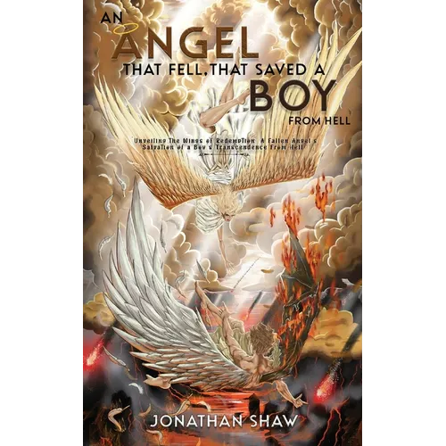 An Angel That Fell, That Saved A Boy From Hell: "Unveiling the Wings of Redemption: A Fallen Angel's Salvation of a Boy's Transcendence From Hell"