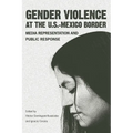 Gender Violence at the U.S.-Mexico Border: Media Representation and Public Response
