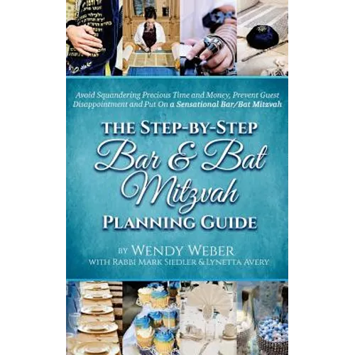 The Step-by-Step Bar and Bat Mitzvah Planning Guide: Avoid Squandering Precious Time and Money, Prevent Guest Disappointment and Put On a Sensational
