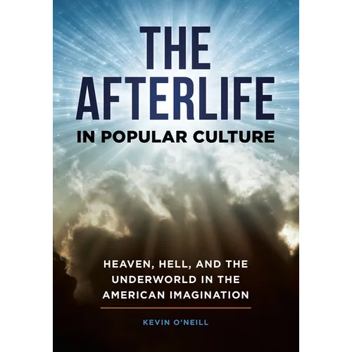 The Afterlife in Popular Culture: Heaven, Hell, and the Underworld in the American Imagination
