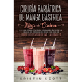 Cirugía Bariátrica de Manga Gástrica - Libro de Cocina: La Guía Completa para Lograr el Éxito de la Cirugía de Pérdida de Peso con Más de 100 Delicios