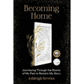 Becoming Home: Journeying Through the Rooms of My Past to Reclaim My Story