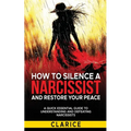 How To Silence A Narcissist And Restore Your Peace: A Quick Essential Guide to Understanding and Defeating Narcissists
