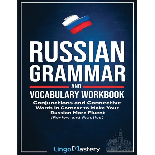 Russian Grammar and Vocabulary Workbook: Conjunctions and Connective Words in Context to Make Your Russian More Fluent (Review and Practice)