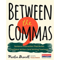 Between the Commas: Sentence Instruction That Builds Confident Writers (and Writing Teachers)