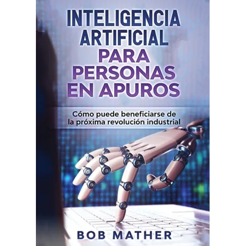 Inteligencia Artificial Para Personas en Apuros: Cómo puede beneficiarse de la próxima revolución industrial