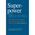 Superpower Illusions: How Myths and False Ideologies Led America Astray--And How to Return to Reality