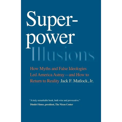Superpower Illusions: How Myths and False Ideologies Led America Astray--And How to Return to Reality