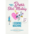 Beginner's Guide To Dress & Skirt Making With Sewing Machine: Step By Step Visual Illustrated Guide
