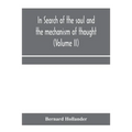 In search of the soul and the mechanism of thought, emotion, and conduct A Treatise in two Volumes Containing A Brief but Comprehensive History of the