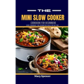 The Mini Slow Cooker Cookbook for Beginners: Quick, Convenient, and Scrumptious Meals for Any Time