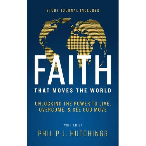 Faith That Moves the World: Unlocking the Power to Live, Overcome, and See God Move